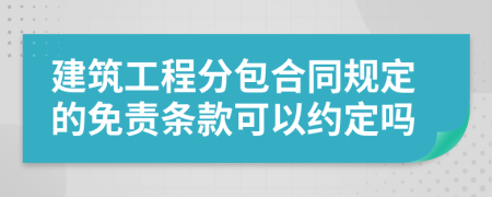 建筑工程分包合同规定的免责条款可以约定吗