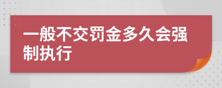 一般不交罚金多久会强制执行