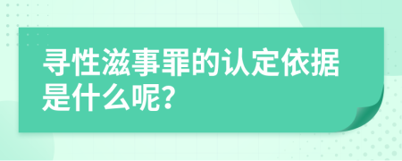 寻性滋事罪的认定依据是什么呢？