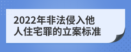 2022年非法侵入他人住宅罪的立案标准