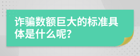 诈骗数额巨大的标准具体是什么呢？