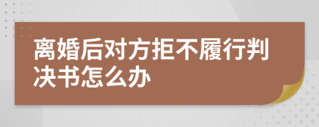 离婚后对方拒不履行判决书怎么办