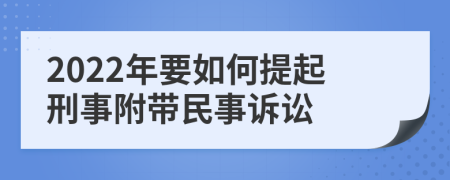 2022年要如何提起刑事附带民事诉讼
