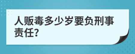 人贩毒多少岁要负刑事责任？