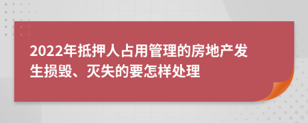 2022年抵押人占用管理的房地产发生损毁、灭失的要怎样处理