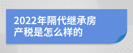 2022年隔代继承房产税是怎么样的