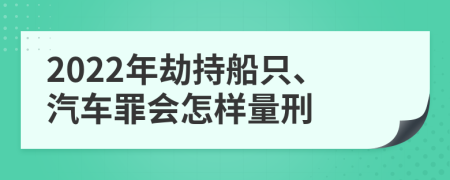 2022年劫持船只、汽车罪会怎样量刑