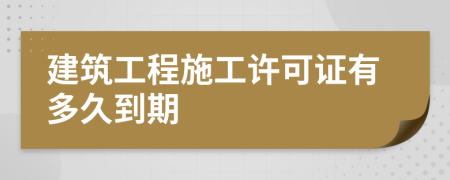 建筑工程施工许可证有多久到期