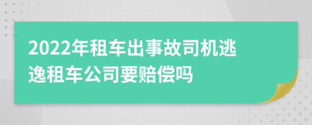 2022年租车出事故司机逃逸租车公司要赔偿吗