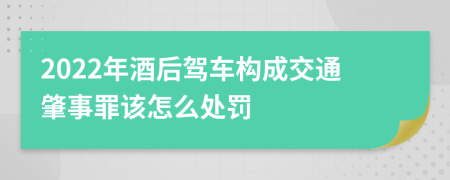 2022年酒后驾车构成交通肇事罪该怎么处罚