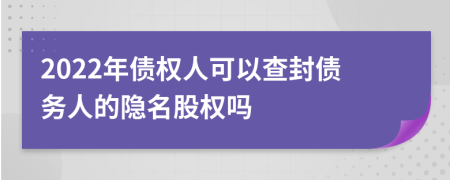 2022年债权人可以查封债务人的隐名股权吗