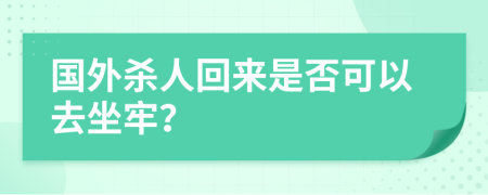 国外杀人回来是否可以去坐牢？