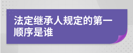 法定继承人规定的第一顺序是谁