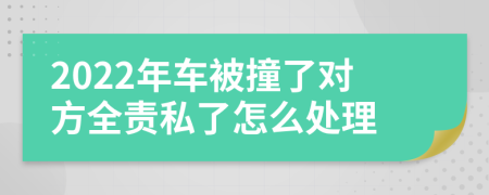 2022年车被撞了对方全责私了怎么处理