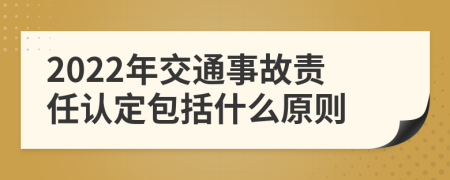 2022年交通事故责任认定包括什么原则