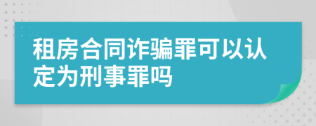 租房合同诈骗罪可以认定为刑事罪吗