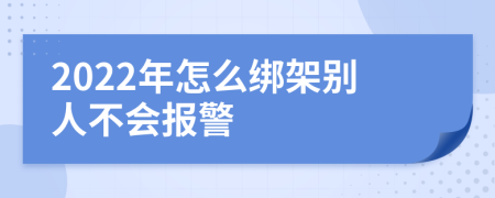 2022年怎么绑架别人不会报警