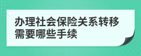 办理社会保险关系转移需要哪些手续