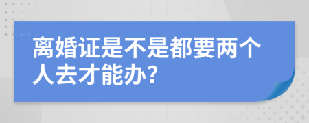 离婚证是不是都要两个人去才能办？