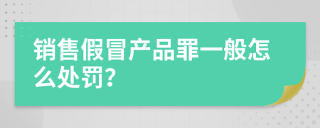 销售假冒产品罪一般怎么处罚？