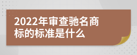 2022年审查驰名商标的标准是什么