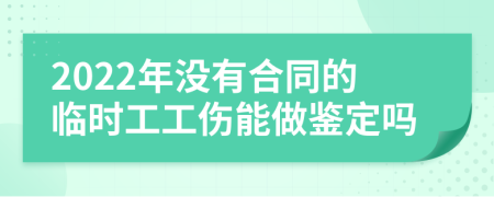 2022年没有合同的临时工工伤能做鉴定吗