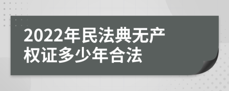 2022年民法典无产权证多少年合法