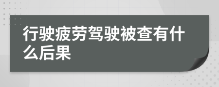 行驶疲劳驾驶被查有什么后果