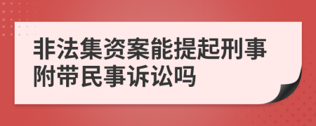非法集资案能提起刑事附带民事诉讼吗