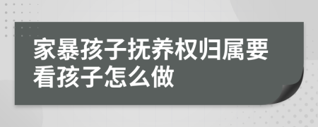 家暴孩子抚养权归属要看孩子怎么做