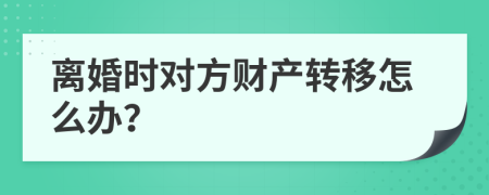 离婚时对方财产转移怎么办？