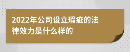2022年公司设立瑕疵的法律效力是什么样的