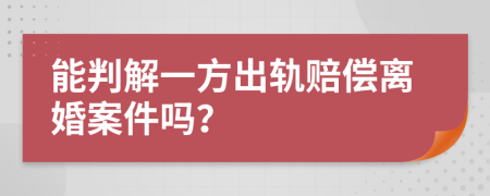 能判解一方出轨赔偿离婚案件吗？