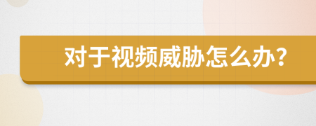 对于视频威胁怎么办？