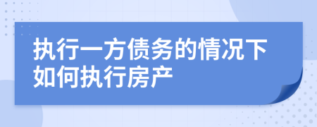 执行一方债务的情况下如何执行房产