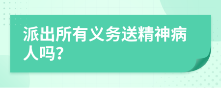 派出所有义务送精神病人吗？