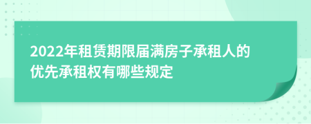 2022年租赁期限届满房子承租人的优先承租权有哪些规定