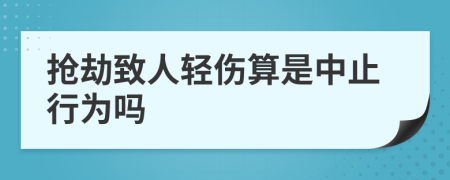 抢劫致人轻伤算是中止行为吗