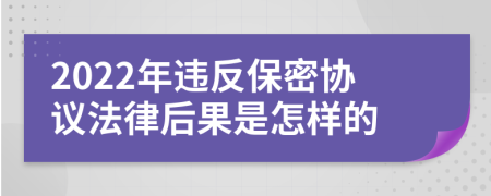 2022年违反保密协议法律后果是怎样的