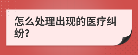 怎么处理出现的医疗纠纷？