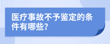 医疗事故不予鉴定的条件有哪些？