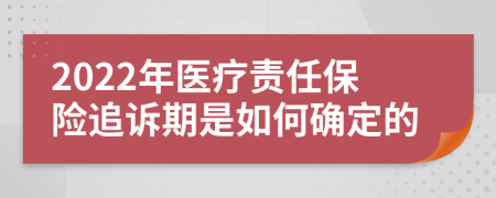 2022年医疗责任保险追诉期是如何确定的