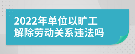 2022年单位以旷工解除劳动关系违法吗