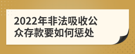 2022年非法吸收公众存款要如何惩处