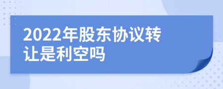 2022年股东协议转让是利空吗