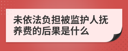 未依法负担被监护人抚养费的后果是什么