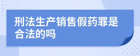 刑法生产销售假药罪是合法的吗