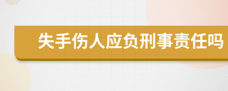 失手伤人应负刑事责任吗