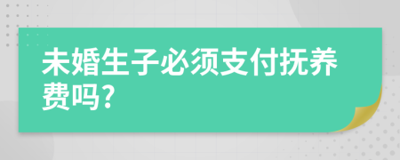 未婚生子必须支付抚养费吗?