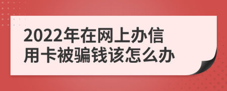 2022年在网上办信用卡被骗钱该怎么办